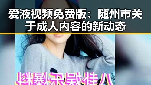 爱液视频免费版：随州市关于成人内容的新动态