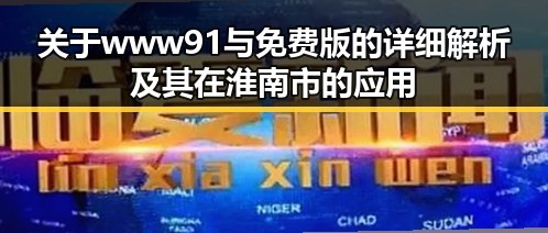 关于www91与免费版的详细解析及其在淮南市的应用