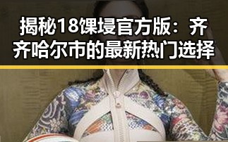 揭秘18馃埐官方版：齐齐哈尔市的最新热门选择
