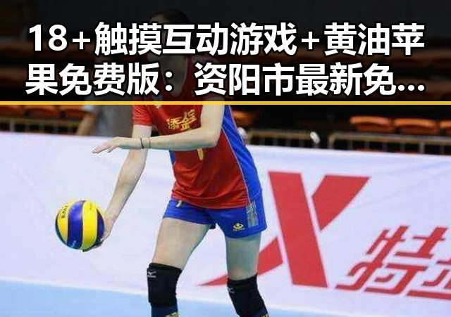 18+触摸互动游戏+黄油苹果免费版：资阳市最新免费体验指南