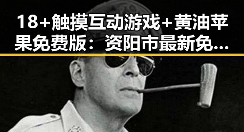 18+触摸互动游戏+黄油苹果免费版：资阳市最新免费体验指南