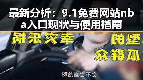 最新分析：9.1免费网站nba入口现状与使用指南