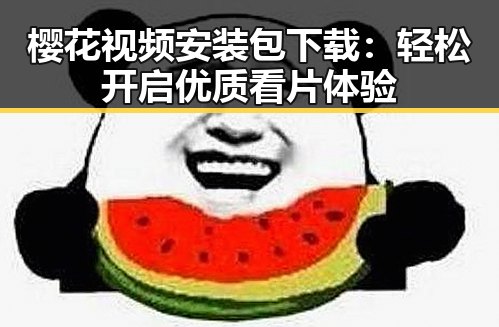 樱花视频安装包下载：轻松开启优质看片体验