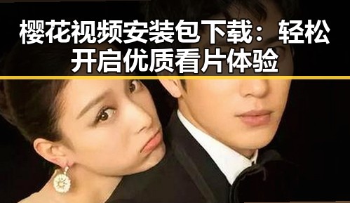 樱花视频安装包下载：轻松开启优质看片体验