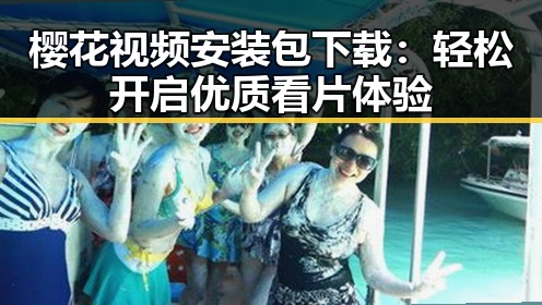 樱花视频安装包下载：轻松开启优质看片体验