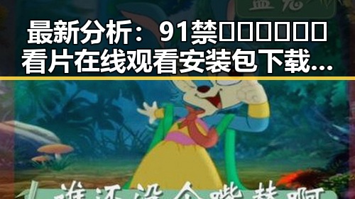 最新分析：91禁🍆🍑🔞❌❌❌看片在线观看安装包下载的现状与发展