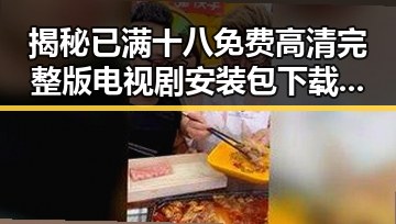 揭秘已满十八免费高清完整版电视剧安装包下载：背后的文化与争议