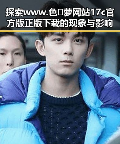 探索www.色😍萝网站17c官方版正版下载的现象与影响