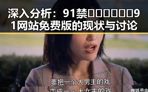 深入分析:91禁🍆🍑🔞❌❌❌91网站免费版的现状与讨论