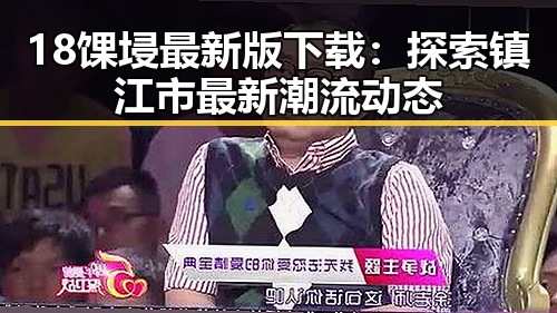 18馃埐最新版下载：探索镇江市最新潮流动态