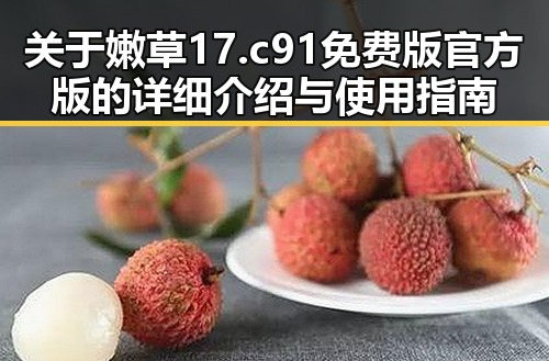 关于嫩草17.c 91免费版官方版的详细介绍与使用指南