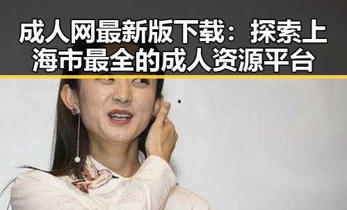 成人网最新版下载：探索上海市最全的成人资源平台