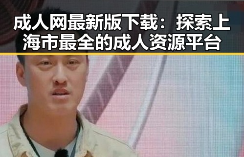 成人网最新版下载：探索上海市最全的成人资源平台
