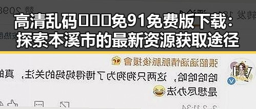 高清乱码🔞❌♋免91免费版下载:探索本溪市的最新资源获取途径