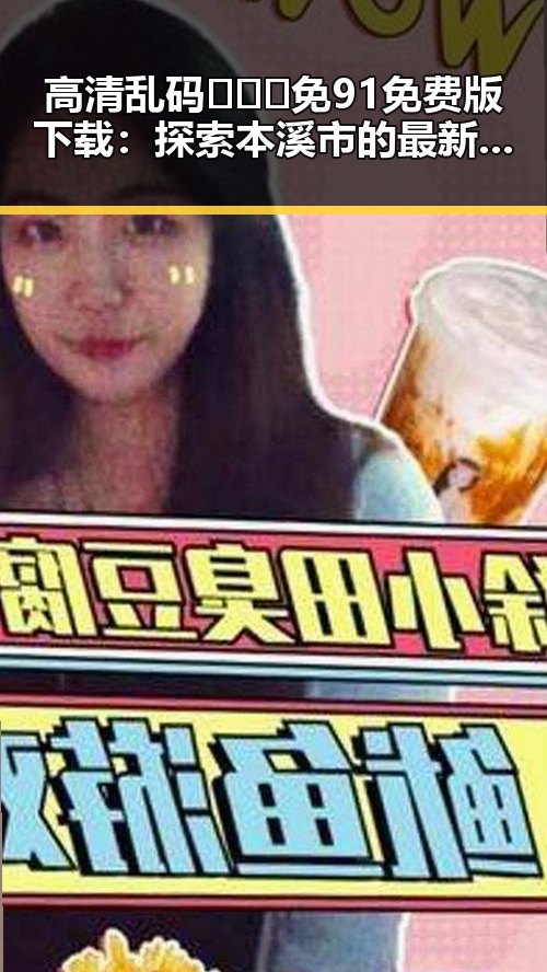 高清乱码🔞❌♋免91免费版下载:探索本溪市的最新资源获取途径