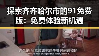 探索齐齐哈尔市的91免费版：免费体验新机遇