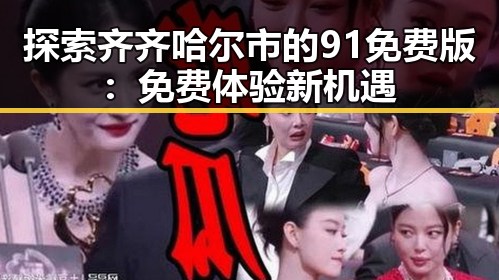 探索齐齐哈尔市的91免费版：免费体验新机遇