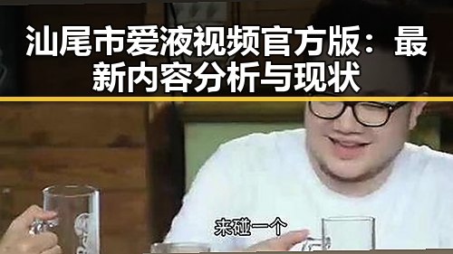 汕尾市爱液视频官方版：最新内容分析与现状
