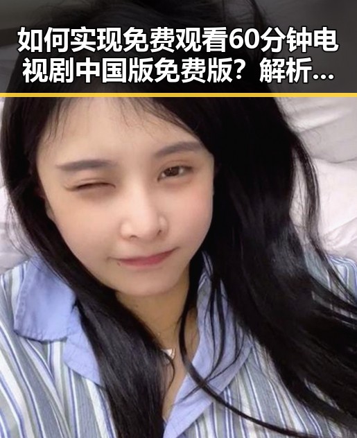 如何实现 免费观看60分钟电视剧中国版免费版？解析最新资源获取途径