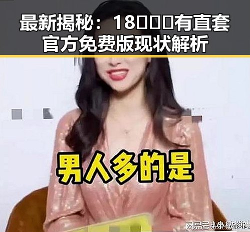 最新揭秘：18❌❌❌有直套官方免费版现状解析