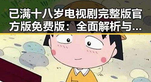 已满十八岁电视剧完整版官方版免费版：全面解析与观影指南