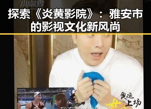 探索《炎黄影院》:雅安市的影视文化新风尚