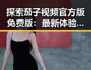 探索茄子视频官方版免费版：最新体验与使用指南