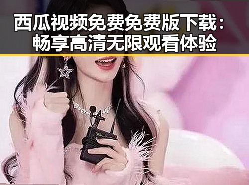 西瓜视频免费免费版下载：畅享高清无限观看体验