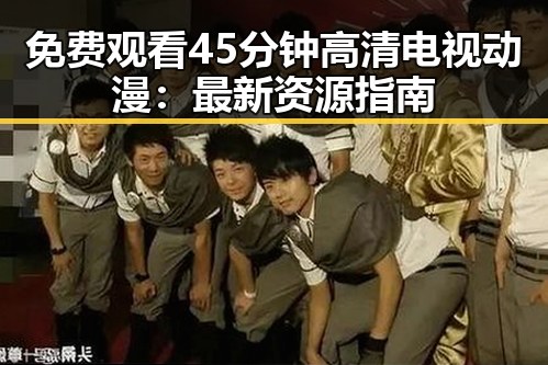 免费观看45分钟高清电视动漫：最新资源指南