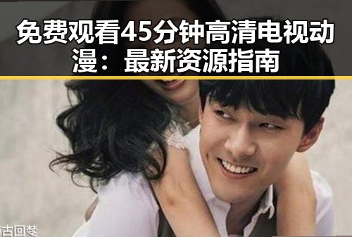 免费观看45分钟高清电视动漫：最新资源指南
