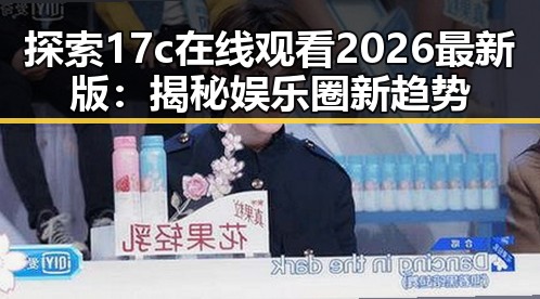 探索17c在线观看2026最新版：揭秘娱乐圈新趋势