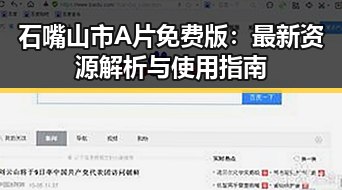 石嘴山市A片免费版：最新资源解析与使用指南