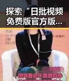 探索“日批视频免费版官方版”背后的精彩与趋势