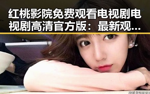 红桃影院免费观看电视剧电视剧高清官方版：最新观影体验全解析