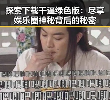 探索下载干逼绿色版：尽享娱乐圈神秘背后的秘密