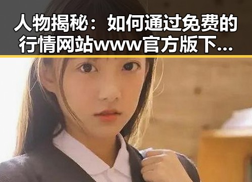 人物揭秘：如何通过免费的行情网站www官方版下载掌握第一手信息