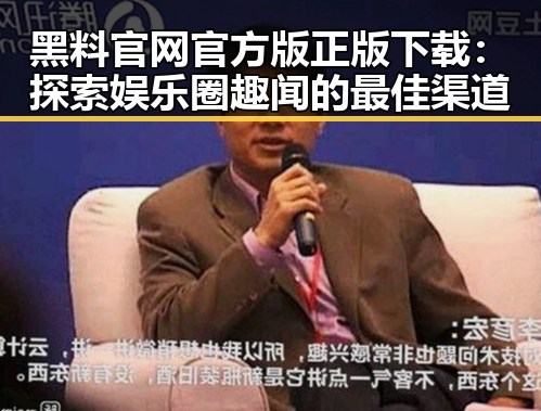 黑料 官网官方版正版下载:探索娱乐圈趣闻的最佳渠道