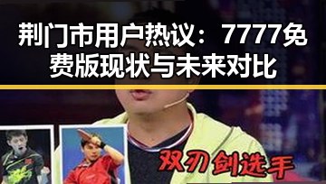 荆门市用户热议：7777免费版现状与未来对比