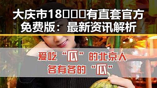 大庆市18❌❌❌有直套官方免费版：最新资讯解析