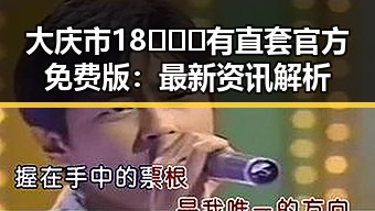 大庆市18❌❌❌有直套官方免费版：最新资讯解析
