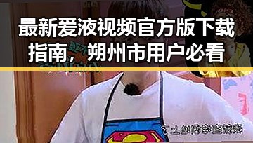 最新爱液视频官方版下载指南，朔州市用户必看