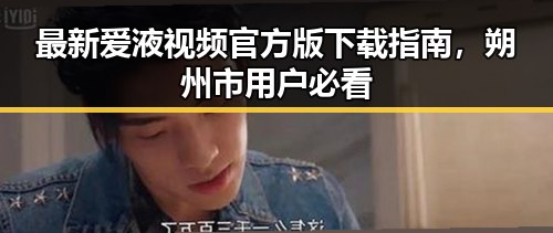 最新爱液视频官方版下载指南，朔州市用户必看