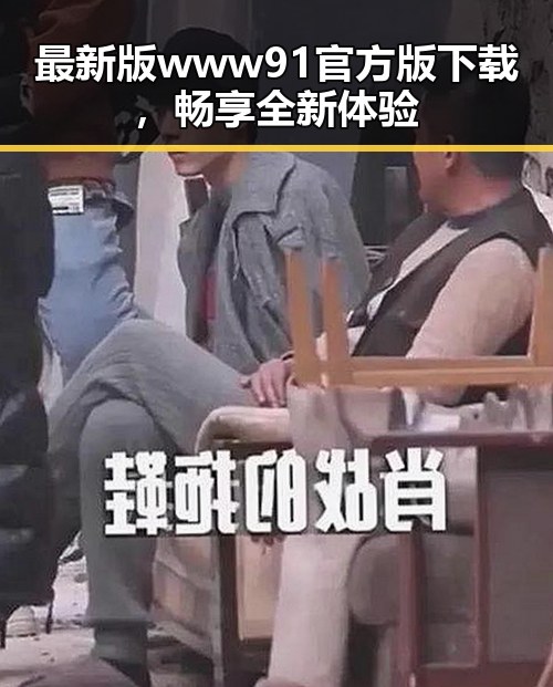 最新版www91官方版下载，畅享全新体验