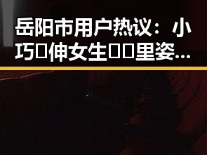 岳阳市用户热议：小巧🐥伸女生🍑🍑里姿势官方版下载引发关注
