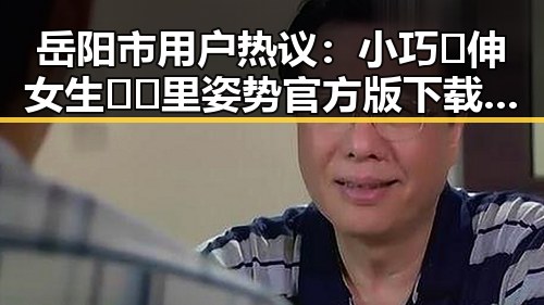岳阳市用户热议:小巧🐥伸女生🍑🍑里姿势官方版下载引发关注