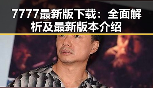 7777最新版下载：全面解析及最新版本介绍
