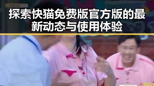 探索快猫免费版官方版的最新动态与使用体验