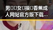 男🍌❌女🍑摸🐻香蕉成人网站官方版下载：引发争议的现象背后