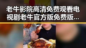 老牛影院高清免费观看电视剧老牛官方版免费版：最新在线观看指南