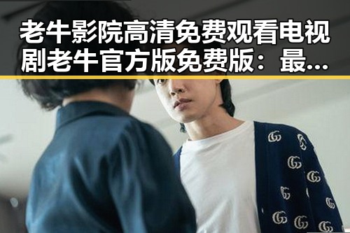 老牛影院高清免费观看电视剧老牛官方版免费版：最新在线观看指南